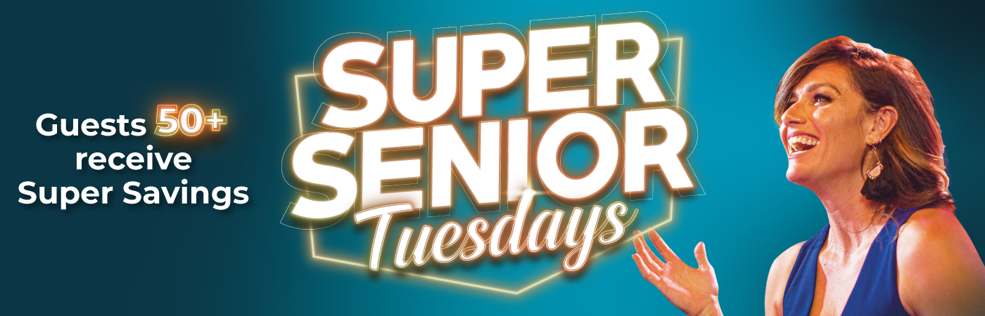 Super Senior Tuesdays. Guests 50+ receive Super Savings!
