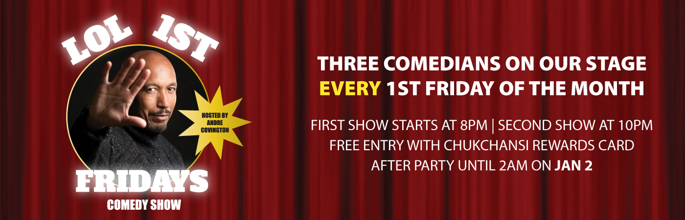 LOL 1st Fridays – Comedy Show. Three comedians on our stage every 1st Friday of the month. First show starts at 8 PM. Second show at 10PM. Free entry with Chukchansi Rewards card. After party until 2AM on Jan 2.
