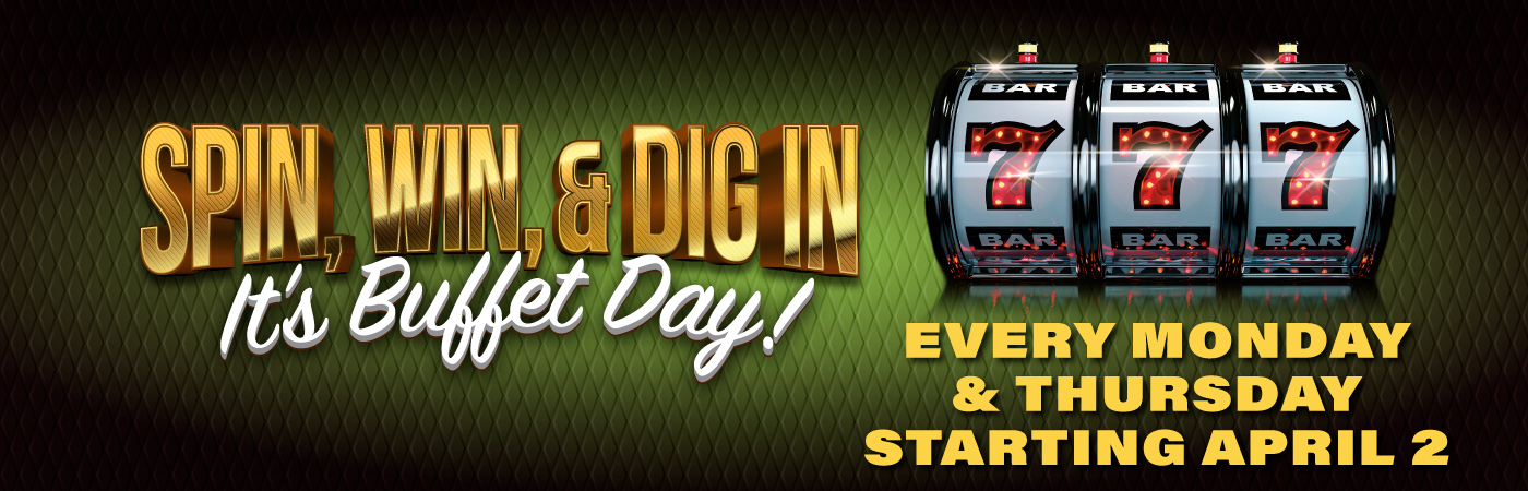 Spin, Win, & Dig In - It's Buffet Day! Every Monday & Thursday